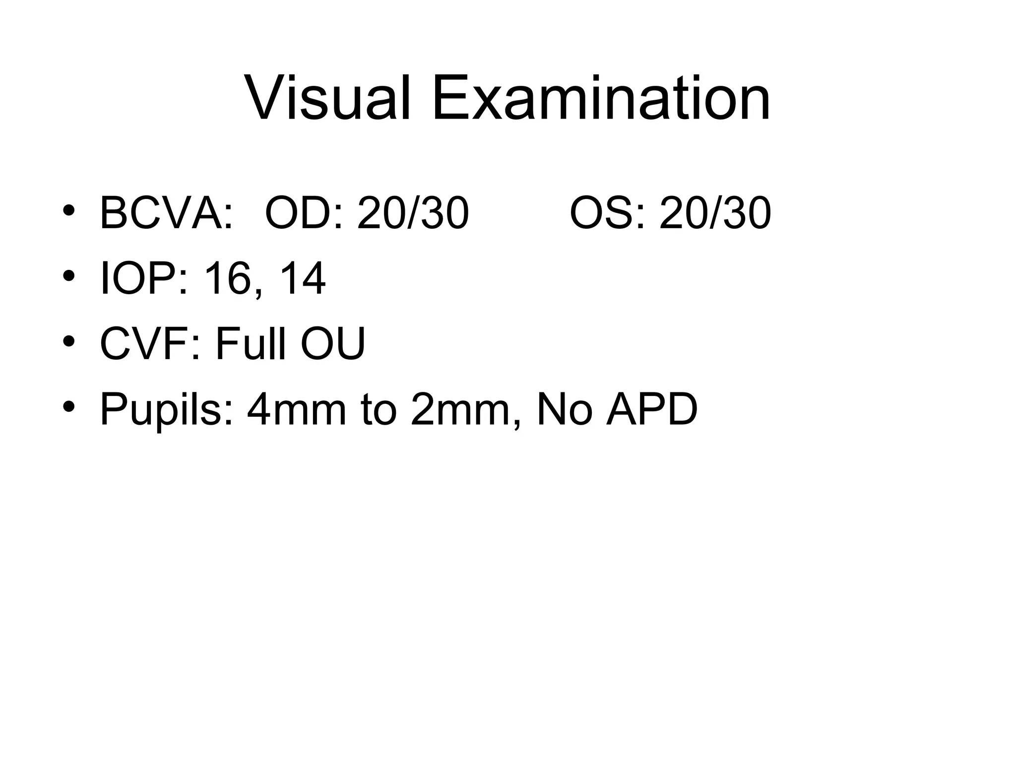 Visual Examination BCVA: OD: 20/30 OS: 20/30 IOP: 16, 14 CVF: Full OU Pupils: 4mm to 2mm, No APD 