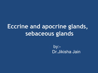Eccrine and apocrine glands,
sebaceous glands
by:-
Dr.Jikisha Jain
 