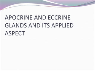 APOCRINE AND ECCRINE
GLANDS AND ITS APPLIED
ASPECT
 