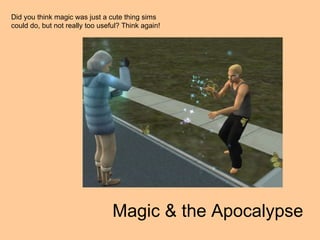 Did you think magic was just a cute thing sims could do, but not really too useful? Think again! Magic & the Apocalypse 