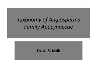 Taxonomy of Angiosperms
Family Apocynaceae
Dr. A. S. Naik
 