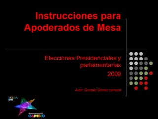 Instrucciones para Apoderados de Mesa Elecciones Presidenciales y parlamentarias 2009 Autor: Gonzalo Gómez carrasco 