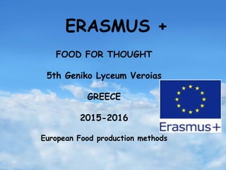 ERASMUS +
FOOD FOR THOUGHT
5th Geniko Lyceum Veroias
GREECE
2015-2016
European Food production methods
 