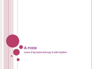 A POEM
Learn it by heart and say it with rhythm
 