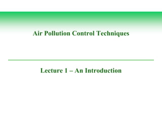 Air Pollution Control Techniques
Lecture 1 – An Introduction
 