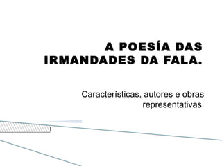 A POESÍA DAS
IRMANDADES DA FALA.
Características, autores e obras
representativas.
 