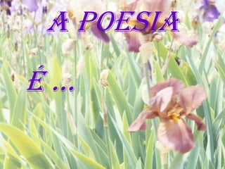 A POESIA
É…
 