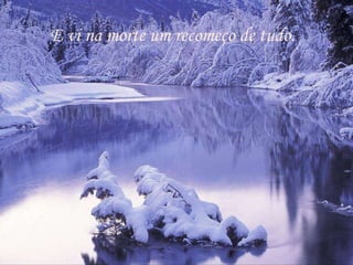E vi na morte um recomeço de tudo. 