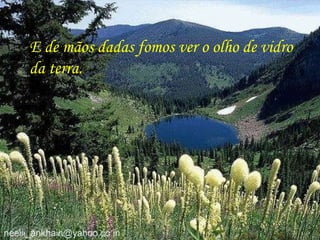 E de mãos dadas fomos ver o olho de vidro da terra.   