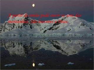 A partir de então pude ouvir os sons das montanhas. São louvores a Deus. 