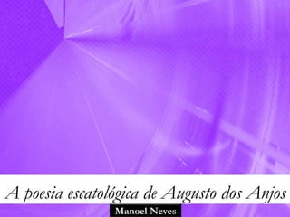 A poesia escatológica de Augusto dos Anjos
                Manoel Neves
 