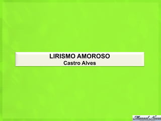 LIRISMO AMOROSO
   Castro Alves
 