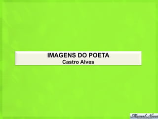 IMAGENS DO POETA
   Castro Alves
 