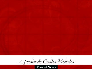 A poesia de Cecília Meireles
         Manoel Neves
 