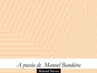 A poesia de Manuel Bandeira
         Manoel Neves
 