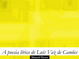 A poesia lírica de Luís Vaz de Camões
              Manoel Neves
 
