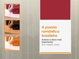 A poesia
romântica
brasileira
Autores e obras mais
importantes
(Prof. Adeildo Júnior)
 