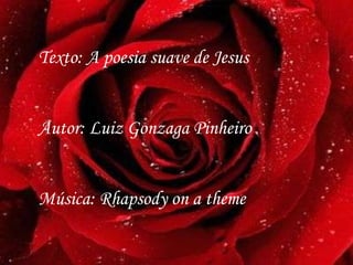 Texto: A poesia suave de Jesus Autor: Luiz Gonzaga Pinheiro Música: Rhapsody on a theme  