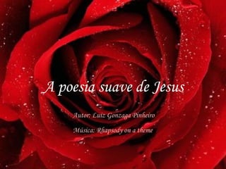 A poesia suave de Jesus
    Autor: Luiz Gonzaga Pinheiro
    Música: Rhapsody on a theme
 