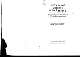 A Poetics of
    Women's
  Autobiography
Marginality and the Fictions
  of    Self-Representation



   SIDOrilE SMITH




     INDIANA UNIVERSITY PRESS
   Bloomington and   Indianapolis
 