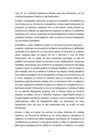 15
τιμής, σε: (α) «τιμολόγια Κυμαινόμενης Χρέωσης χωρίς όριο διακύμανσης» και (β)
«τιμολόγια Κυμαινόμενης Χρέωσης με όριο διακύμανσης».
Στη βάση της διαχρονικής προσέγγισης της Αρχής για την προώθηση της διαφάνειας και
της ενδυνάμωσης των καταναλωτών, αναγνωρίστηκε η ανάγκη σαφούς επισήμανσης των
κατηγοριών των προϊόντων προμήθειας, ώστε να είναι εφικτή η άμεση αντίληψη του
καταναλωτή για τα βασικά τους χαρακτηριστικά γνωρίσματα σε σχέση με τη μεθοδολογία
τιμολόγησης. Ως εκ τούτου, η Αρχή έθεσε σε δημόσια διαβούλευση τη θέσπιση τεσσάρων
κατηγοριών τιμολογίων που θα λαμβάνουν υπόψη τον τρόπο και τον χρόνο διαμόρφωσης
της τιμής (Χρέωση Προμήθειας).
Επιπροσθέτως, η Αρχή, λαμβάνοντας υπόψη την πολύ σημαντική μείωση καταγγελιών –
αναφορών – παραπόνων των καταναλωτών για θέματα που σχετίζονται με τη μεθοδολογία
τιμολόγησης και το γεγονός ότι η εν λόγω μείωση φαίνεται να συναρτάται με τη θέσπιση
ειδικού τιμολογίου, βάσει του άρθρου 138 του ν. 4001/2011, η τιμή του οποίου
ανακοινωνόταν πριν την έναρξη του μήνα κατανάλωσης, αναγνώρισε την αξία που
αποδίδεται από σημαντικό αριθμό των καταναλωτών στην προβλεψιμότητα της Χρέωσης
Προμήθειας. Αναλυτικότερα, έγινε αντιληπτό ότι για ορισμένους καταναλωτές είναι καίριας
σημασίας η γνώση του ακριβούς μεγέθους της Χρέωσης Προμήθειας, πριν την έναρξη του
μήνα αναφοράς, ώστε είτε να ασκήσουν το δικαίωμα της επιλογής / αλλαγής προμηθευτή
ή/και προϊόντος προμήθειας, είτε να προσαρμόσουν αντίστοιχα την κατανάλωσή τους. Ως
εκ τούτου, δεδομένου του σκοπού του ενωσιακού αλλά και του εθνικού δικαίου για τη
διασφάλιση ευρείας δυνατότητας επιλογής υπέρ των καταναλωτών ώστε να προβαίνουν
στις πλέον συμφέρουσες αποφάσεις, σε σχέση με τις ανάγκες και τα συμφέροντά τους, η
Αρχή έκρινε αναγκαία τη διεύρυνση των τύπων των προσφερόμενων τιμολογίων στη βάση
και της πρακτικής διαμόρφωσης τιμολογίων κατά το διάστημα ισχύος των έκτακτων
ρυθμίσεων του άρθρου 138 του ν. 4951/2022. Επομένως, η Αρχή θεώρησε σκόπιμη τη
συνέχιση παροχής κυμαινόμενου τιμολογίου, του οποίου η τιμή να συγκεράζει την ανάγκη
προβλεψιμότητας, καθότι θα διαμορφώνεται βάσει της διακύμανσης των τιμών
προηγούμενου μήνα, έτσι ώστε να είναι ανακοινώσιμη κατά την έναρξη του μήνα
κατανάλωσης.
Επιπλέον, η Αρχή, στο πλαίσιο του εποπτικού της ρόλου, διαπίστωσε ότι πληθώρα
παραπόνων των καταναλωτών σχετίζονται με την τακτική ορισμένων προμηθευτών να
προβαίνουν σε επαναληπτική έκδοση λογαριασμών κατανάλωσης που επιγράφονται ως
«εκκαθαριστικοί» και αφορούν την ίδια χρονική περίοδο, στη βάση της προωθούμενης σε
βάθος χρόνου εκκαθάρισης από τον ΑΔΜΗΕ και τον ΔΕΔΔΗΕ των δεδομένων των αγορών
 