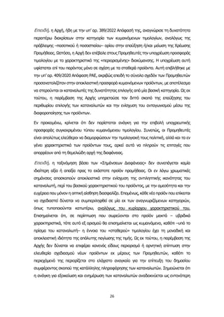 26
Επειδή, η Αρχή, ήδη με την υπ’ αρ. 389/2022 Απόφασή της, αναγνώρισε τη δυνατότητα
περαιτέρω διακρίσεων στην κατηγορία των κυμαινόμενων τιμολογίων, αναλόγως της
πρόβλεψης –ποσοτικού ή ποσοστιαίου– ορίου στην επαύξηση ή/και μείωση της Χρέωσης
Προμήθειας. Ωστόσο, η Αρχή δεν επέβαλε στους Προμηθευτές την υποχρέωση προσφοράς
τιμολογίου με το χαρακτηριστικό της «περιορισμένης» διακύμανσης. Η υποχρέωση αυτή
υφίσταται επί του παρόντος μόνο σε σχέση με τα σταθερά προϊόντα. Αυτή επιβλήθηκε με
την υπ’ αρ. 409/2020 Απόφαση ΡΑΕ, ακριβώς επειδή το σύνολο σχεδόν των Προμηθευτών
προσανατολιζόταν στην αποκλειστική προσφορά κυμαινόμενων προϊόντων, με αποτέλεσμα
να στερούνται οι καταναλωτές της δυνατότητας επιλογής από μία βασική κατηγορία. Ως εκ
τούτου, η παρέμβαση της Αρχής υπηρετούσε τον διττό σκοπό της επαύξησης του
περιθωρίου επιλογής των καταναλωτών και την ενίσχυση του ανταγωνισμού μέσω της
διαφοροποίησης των προϊόντων.
Εν προκειμένω, κρίνεται ότι δεν παρίσταται ανάγκη για την επιβολή υποχρεωτικής
προσφοράς συγκεκριμένου τύπου κυμαινόμενου τιμολογίου. Συνεπώς, οι Προμηθευτές
είναι απολύτως ελεύθεροι να διαμορφώσουν την τιμολογιακή τους πολιτική, αλλά και τα εν
γένει χαρακτηριστικά των προϊόντων τους, αρκεί αυτά να πληρούν τις επιταγές που
απορρέουν από τη θεμελιώδη αρχή της διαφάνειας.
Επειδή, η ταξινόμηση βάσει των «Σημάνσεων Διαφάνειας» δεν συνεπάγεται καμία
ιδιαίτερη αξία ή απαξία προς το εκάστοτε προϊόν προμήθειας. Οι εν λόγω χρωματικές
σημάνσεις αποσκοπούν αποκλειστικά στην ενίσχυση της αντιληπτικής ικανότητας του
καταναλωτή, περί του βασικού χαρακτηριστικού του προϊόντος, με την αμεσότητα και την
ευχέρεια που μόνον η οπτική αίσθηση διασφαλίζει. Επομένως, κάθε νέο προϊόν που επίκειται
να σχεδιαστεί δύναται να συμπεριληφθεί σε μία εκ των αναγνωριζόμενων κατηγοριών,
όπως τυποποιούνται κατωτέρω, αναλόγως του κυρίαρχου χαρακτηριστικού του.
Επισημαίνεται ότι, σε περίπτωση που σωρεύονται στο προϊόν μεικτά – υβριδικά
χαρακτηριστικά, τότε αυτό εξ ορισμού θα επισημαίνεται ως κυμαινόμενο, καθότι –υπό το
πρίσμα του καταναλωτή– η έννοια του «σταθερού» τιμολογίου έχει τη μοναδική και
αποκλειστική ιδιότητα της απόλυτης παγίωσης της τιμής. Ως εκ τούτου, η παρέμβαση της
Αρχής δεν δύναται να επιφέρει κανενός είδους περιορισμό ή αρνητική επίπτωση στην
ελευθερία σχεδιασμού νέων προϊόντων εκ μέρους των Προμηθευτών, καθότι το
περιεχόμενό της περιορίζεται στο ελάχιστο αναγκαίο για την επίτευξη του δημοσίου
συμφέροντος σκοπού της κατάλληλης πληροφόρησης των καταναλωτών. Σημειώνεται ότι
η ανάγκη για εξοικείωση και ενημέρωση των καταναλωτών αναδεικνύεται ως εντονότερη
 