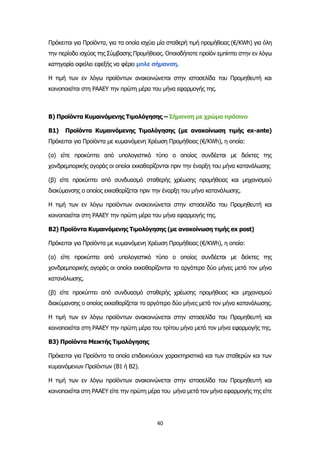 40
Πρόκειται για Προϊόντα, για τα οποία ισχύει μία σταθερή τιμή προμήθειας (€/KWh) για όλη
την περίοδο ισχύος της Σύμβασης Προμήθειας. Οποιοδήποτε προϊόν εμπίπτει στην εν λόγω
κατηγορία οφείλει εφεξής να φέρει μπλε σήμανση.
Η τιμή των εν λόγω προϊόντων ανακοινώνεται στην ιστοσελίδα του Προμηθευτή και
κοινοποιείται στη ΡΑΑΕΥ την πρώτη μέρα του μήνα εφαρμογής της.
Β) Προϊόντα Κυμαινόμενης Τιμολόγησης – Σήμανση με χρώμα πράσινο
Β1) Προϊόντα Κυμαινόμενης Τιμολόγησης (με ανακοίνωση τιμής ex-ante)
Πρόκειται για Προϊόντα με κυμαινόμενη Χρέωση Προμήθειας (€/KWh), η οποία:
(α) είτε προκύπτει από υπολογιστικό τύπο ο οποίος συνδέεται με δείκτες της
χονδρεμπορικής αγοράς οι οποίοι εκκαθαρίζονται πριν την έναρξη του μήνα κατανάλωσης
(β) είτε προκύπτει από συνδυασμό σταθερής χρέωσης προμήθειας και μηχανισμού
διακύμανσης ο οποίος εκκαθαρίζεται πριν την έναρξη του μήνα κατανάλωσης.
Η τιμή των εν λόγω προϊόντων ανακοινώνεται στην ιστοσελίδα του Προμηθευτή και
κοινοποιείται στη ΡΑΑΕΥ την πρώτη μέρα του μήνα εφαρμογής της.
Β2) Προϊόντα Κυμαινόμενης Τιμολόγησης (με ανακοίνωση τιμής ex post)
Πρόκειται για Προϊόντα με κυμαινόμενη Χρέωση Προμήθειας (€/KWh), η οποία:
(α) είτε προκύπτει από υπολογιστικό τύπο ο οποίος συνδέεται με δείκτες της
χονδρεμπορικής αγοράς οι οποίοι εκκαθαρίζονται το αργότερο δύο μήνες μετά τον μήνα
κατανάλωσης.
(β) είτε προκύπτει από συνδυασμό σταθερής χρέωσης προμήθειας και μηχανισμού
διακύμανσης ο οποίος εκκαθαρίζεται το αργότερο δύο μήνες μετά τον μήνα κατανάλωσης.
Η τιμή των εν λόγω προϊόντων ανακοινώνεται στην ιστοσελίδα του Προμηθευτή και
κοινοποιείται στη ΡΑΑΕΥ την πρώτη μέρα του τρίτου μήνα μετά τον μήνα εφαρμογής της.
Β3) Προϊόντα Μεικτής Τιμολόγησης
Πρόκειται για Προϊόντα τα οποία επιδεικνύουν χαρακτηριστικά και των σταθερών και των
κυμαινόμενων Προϊόντων (Β1 ή Β2).
Η τιμή των εν λόγω προϊόντων ανακοινώνεται στην ιστοσελίδα του Προμηθευτή και
κοινοποιείται στη ΡΑΑΕΥ είτε την πρώτη μέρα του μήνα μετά τον μήνα εφαρμογής της είτε
 
