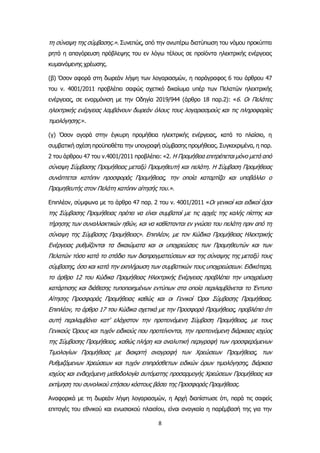 8
τη σύναψη της σύμβασης.». Συνεπώς, από την ανωτέρω διατύπωση του νόμου προκύπτει
ρητά η απαγόρευση πρόβλεψης του εν λόγω τέλους σε προϊόντα ηλεκτρικής ενέργειας
κυμαινόμενης χρέωσης.
(β) Όσον αφορά στη δωρεάν λήψη των λογαριασμών, η παράγραφος 6 του άρθρου 47
του ν. 4001/2011 προβλέπει σαφώς σχετικό δικαίωμα υπέρ των Πελατών ηλεκτρικής
ενέργειας, σε εναρμόνιση με την Οδηγία 2019/944 (άρθρο 18 παρ.2): «6. Οι Πελάτες
ηλεκτρικής ενέργειας λαμβάνουν δωρεάν όλους τους λογαριασμούς και τις πληροφορίες
τιμολόγησης.».
(γ) Όσον αγορά στην έγκυρη προμήθεια ηλεκτρικής ενέργειας, κατά το πλαίσιο, η
συμβατική σχέση προϋποθέτει την υπογραφή σύμβασης προμήθειας. Συγκεκριμένα, η παρ.
2 του άρθρου 47 του ν.4001/2011 προβλέπει: «2. Η Προμήθεια επιτρέπεται μόνο μετά από
σύναψη Σύμβασης Προμήθειας μεταξύ Προμηθευτή και πελάτη. Η Σύμβαση Προμήθειας
συνάπτεται κατόπιν προσφοράς Προμήθειας, την οποία καταρτίζει και υποβάλλει ο
Προμηθευτής στον Πελάτη κατόπιν αίτησής του.».
Επιπλέον, σύμφωνα με το άρθρο 47 παρ. 2 του ν. 4001/2011 «Οι γενικοί και ειδικοί όροι
της Σύμβασης Προμήθειας πρέπει να είναι συμβατοί με τις αρχές της καλής πίστης και
τήρησης των συναλλακτικών ηθών, και να καθίστανται εν γνώσει του πελάτη πριν από τη
σύναψη της Σύμβασης Προμήθειας». Επιπλέον, με τον Κώδικα Προμήθειας Ηλεκτρικής
Ενέργειας ρυθμίζονται τα δικαιώματα και οι υποχρεώσεις των Προμηθευτών και των
Πελατών τόσο κατά το στάδιο των διαπραγματεύσεων και της σύναψης της μεταξύ τους
σύμβασης, όσο και κατά την εκπλήρωση των συμβατικών τους υποχρεώσεων. Ειδικότερα,
το άρθρο 12 του Κώδικα Προμήθειας Ηλεκτρικής Ενέργειας προβλέπει την υποχρέωση
κατάρτισης και διάθεσης τυποποιημένων εντύπων στα οποία περιλαμβάνεται το Έντυπο
Αίτησης Προσφοράς Προμήθειας καθώς και οι Γενικοί Όροι Σύμβασης Προμήθειας.
Επιπλέον, το άρθρο 17 του Κώδικα σχετικά με την Προσφορά Προμήθειας, προβλέπει ότι
αυτή περιλαμβάνει κατ’ ελάχιστον την προτεινόμενη Σύμβαση Προμήθειας, με τους
Γενικούς Όρους και τυχόν ειδικούς που προτείνονται, την προτεινόμενη διάρκειας ισχύος
της Σύμβασης Προμήθειας, καθώς πλήρη και αναλυτική περιγραφή των προσφερόμενων
Τιμολογίων Προμήθειας με διακριτή αναγραφή των Χρεώσεων Προμήθειας, των
Ρυθμιζόμενων Χρεώσεων και τυχόν επιπρόσθετων ειδικών όρων τιμολόγησης, διάρκεια
ισχύος και ενδεχόμενη μεθοδολογία αυτόματης προσαρμογής Χρεώσεων Προμήθειας και
εκτίμηση του συνολικού ετήσιου κόστους βάσει της Προσφοράς Προμήθειας.
Αναφορικά με τη δωρεάν λήψη λογαριασμών, η Αρχή διαπίστωσε ότι, παρά τις σαφείς
επιταγές του εθνικού και ενωσιακού πλαισίου, είναι αναγκαία η παρέμβασή της για την
 