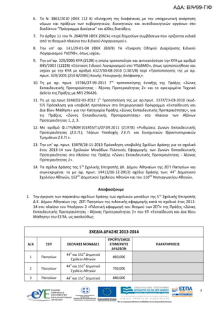 ΑΔΑ: ΒΙΨ99-ΓΙΦ
6. Το Ν. 3861/2010 (ΦΕΚ 112 Α) «Ενίσχυση της διαφάνειας με την υποχρεωτική ανάρτηση
νόμων και πράξεων των κυβερνητικών, διοικητικών και αυτοδιοικητικών οργάνων στο
διαδίκτυο "Πρόγραμμα Διαύγεια" και άλλες διατάξεις.
7. Το άρθρο 11 του Ν. 2640/98 (ΦΕΚ 206/Α) «περί δημοσίων συμβάσεων που ορίζονται ειδικά
από το θεσμικό πλαίσιο του Ειδικού Λογαριασμού».
8. Την υπ’ αρ. 141/29-01-04 (ΦΕΚ 269/Β) ΥΑ «Έγκριση Οδηγού Διαχείρισης Ειδικού
Λογαριασμού ΥπΕΠΘ», όπως ισχύει.
9. Την υπ’αρ. 329/2005 ΚΥΑ (210Β) η οποία τροποποίησε και αντικατέστησε την ΚΥΑ με αριθμό
845/2003 (1222Β) «Σύσταση Ειδικού Λογαριασμού στο ΥΠΔΒΜΘ», όπως τροποποιήθηκε και
ισχύει με την ΚΥΑ με αριθμό 4327/30-08-2010 (1387/Β) περί «Τροποποίησης της με αρ.
πρωτ. 329/2005 (210 Β/2005) Κοινής Υπουργικής Απόφασης».
10. Τη με αρ. πρωτ. 19786/27-09-2013 7ης τροποποίησης ένταξης της Πράξης «Ζώνες
Εκπαιδευτικής Προτεραιότητας - Άξονας Προτεραιότητας 2» και το εγκεκριμένο Τεχνικό
Δελτίο της Πράξης με MIS 296426.
11. Τη με αρ.πρωτ.3248/02-03-2012 1η Τροποποίηση της με αρ.πρωτ. 3377/23-03-2010 (κωδ.
57) Πρόσκληση για υποβολή προτάσεων στο Επιχειρησιακό Πρόγραμμα «Εκπαίδευση και
Δια Βίου Μάθηση» για την Κατηγορία Πράξης «Ζώνες Εκπαιδευτικής Προτεραιότητας», για
τις Πράξεις «Ζώνες Εκπαιδευτικής Προτεραιότητας» στο πλαίσιο των Αξόνων
Προτεραιότητας 1, 2, 3.
12. Με αριθμό Φ.1ΤΥ/809/101455/Γ1/07.09.2011 (2197B) «Ρυθμίσεις Ζωνών Εκπαιδευτικής
Προτεραιότητας (Ζ.Ε.Π.), Τάξεων Υποδοχής Ζ.Ε.Π. και Ενισχυτικών Φροντιστηριακών
Τμημάτων Ζ.Ε.Π.».
13. Την υπ’ αρ. πρωτ. 13478/28-11-2013 Πρόσκληση υποβολής Σχεδίων Δράσης για το σχολικό
έτος 2013-14 των Σχολικών Μονάδων Πιλοτικής Εφαρμογής των Ζωνών Εκπαιδευτικής
Προτεραιότητας στο πλαίσιο της Πράξης «Ζώνες Εκπαιδευτικής Προτεραιότητας - Άξονας
Προτεραιότητας 2».
14. Τα σχέδια δράσης της 5ης Σχολικής Επιτροπής ΔΚ. Δήμου Αθηναίων της ΖΕΠ Πατησίων και
συγκεκριμένα: το με αρ. πρωτ. 14412/16-12-2013) σχέδιο δράσης των: 44ο Δημοτικού
Σχολείου Αθηνών, 152ου Δημοτικού Σχολείου Αθηνών και του 110ου Νηπιαγωγείου Αθηνών.
Αποφασίζουμε
1. Την έγκριση των παρακάτω σχεδίων δράσης των σχολικών μονάδων της 5ης Σχολικής Επιτροπής
Δ.Κ. Δήμου Αθηναίων της ΖΕΠ Πατησίων της πιλοτικής εφαρμογής κατά το σχολικό έτος 201314 στο πλαίσιο του Υποέργου 2 «Πιλοτική εφαρμογή του θεσμού των ΖΕΠ» της Πράξης «Ζώνες
Εκπαιδευτικής Προτεραιότητας - Άξονας Προτεραιότητας 2» του ΕΠ «Εκπαίδευση και Δια Βίου
Μάθηση» του ΕΣΠΑ, ως ακολούθως:

ΣΧΕΔΙΑ ΔΡΑΣΗΣ 2013-2014
Α/Α

ΖΕΠ

ΣΧΟΛΙΚΕΣ ΜΟΝΑΔΕΣ

1

Πατησίων

44 και 152 Δημοτικό
Σχολείο Αθηνών

2

Πατησίων

44 και 152 Δημοτικό
Σχολείο Αθηνών

3

Πατησίων

44 και 152 Δημοτικό

ο

ο

ο

ΠΡΟΫΠ/ΣΜΟΣ
ΕΠΙΜΕΡΟΥΣ
ΔΡΑΣΕΩΝ

ΠΑΡΑΤΗΡΗΣΕΙΣ

ο

860,00€

ο

ο

750,00€
880,00€
2

 