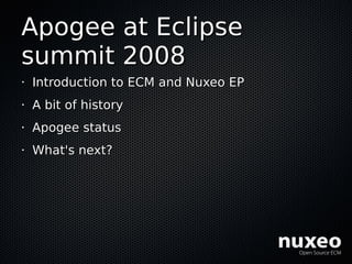 Apogee at Eclipse
summit 2008
•   Introduction to ECM and Nuxeo EP
•   A bit of history
•   Apogee status
•   What's next?
 