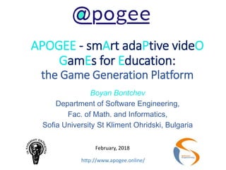 APOGEE - smArt adaPtive videO
GamEs for Education:
the Game Generation Platform
Boyan Bontchev
Department of Software Engineering,
Fac. of Math. and Informatics,
Sofia University St Kliment Ohridski, Bulgaria
February, 2018
http://www.apogee.online/
 