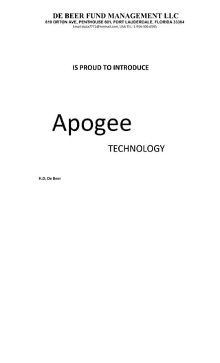 DE BEER FUND MANAGEMENT LLC
   619 ORTON AVE, PENTHOUSE 601, FORT LAUDERDALE, FLORIDA 33304
               Email:dada7772@hotmail.com, USA TEL: 1-954-306-6545




               IS PROUD TO INTRODUCE




       Apogee
                                    TECHNOLOGY

H.D. De Beer
 