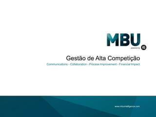 Gestão de Alta Competição
Communications - Collaboration - Process Improvement - Financial Impact

www.mbuintelligence.com

 