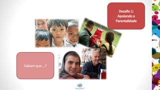 Desafio1:
Apoiandoa
Parentalidade
Sabiamque....?
 