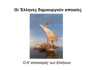Oι Έλληνες δημιουργούν αποικίες
O Α' αποικισµός των Ελλήνων
 