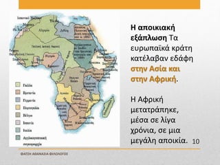 Η αποικιακή
εξάπλωση Τα
ευρωπαϊκά κράτη
κατέλαβαν εδάφη
στην Ασία και
στην Αφρική.
Η Αφρική
μετατράπηκε,
μέσα σε λίγα
χρόνια, σε μια
μεγάλη αποικία.
ΦΑΤΣΗ ΑΘΑΝΑΣΙΑ ΦΙΛΟΛΟΓΟΣ
10
 