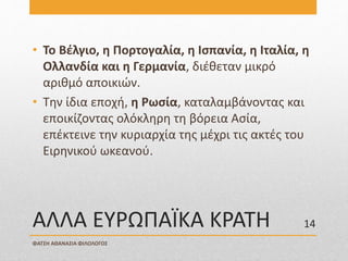 ΑΛΛΑ ΕΥΡΩΠΑΪΚΑ ΚΡΑΤΗ
• Το Βέλγιο, η Πορτογαλία, η Ισπανία, η Ιταλία, η
Ολλανδία και η Γερμανία, διέθεταν μικρό
αριθμό αποικιών.
• Την ίδια εποχή, η Ρωσία, καταλαμβάνοντας και
εποικίζοντας ολόκληρη τη βόρεια Ασία,
επέκτεινε την κυριαρχία της μέχρι τις ακτές του
Ειρηνικού ωκεανού.
ΦΑΤΣΗ ΑΘΑΝΑΣΙΑ ΦΙΛΟΛΟΓΟΣ
14
 