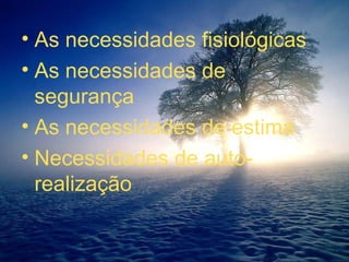 As necessidades fisiológicas As necessidades de segurança As necessidades de estima Necessidades de auto-realização 