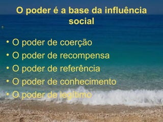 O poder é a base da influência social O poder de coerção O poder de recompensa O poder de referência O poder de conhecimento O poder de legítimo 