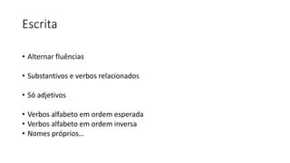 Escrita
• Alternar fluências
• Substantivos e verbos relacionados
• Só adjetivos
• Verbos alfabeto em ordem esperada
• Verbos alfabeto em ordem inversa
• Nomes próprios…
 