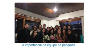 A importância da equipe de pesquisa
 