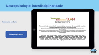 Neuropsicologia: interdisciplinaridade
Nascimento em Paris
Uma neurociência
 