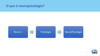 O que é neuropsicologia?
Neuro + Psicologia NeuroPsicologia
 