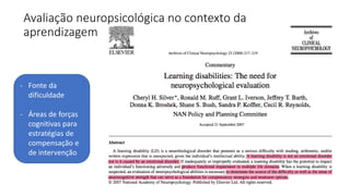 Avaliação neuropsicológica no contexto da
aprendizagem
- Fonte da
dificuldade
- Áreas de forças
cognitivas para
estratégias de
compensação e
de intervenção
 