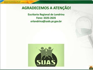 AGRADECEMOS A ATENÇÃO!
Escritorio Regional de Londrina
Fone: 3325-2635
erlondrina@seds.pr.gov.br
 