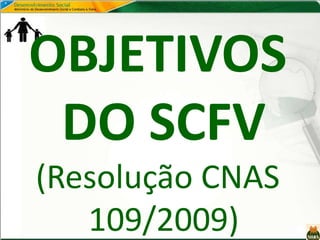 OBJETIVOS
DO SCFV
(Resolução CNAS
109/2009)
 