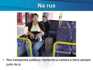 Na rua




• Nos transportes públicos mantenha a carteira e bens sempre
  junto de si.
 