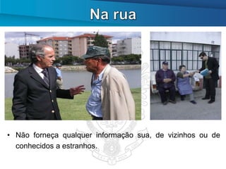 • Não forneça qualquer informação sua, de vizinhos ou de
  conhecidos a estranhos.
 
