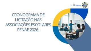 CRONOGRAMADE
LICITAÇÃONAS
ASSOCIAÇÕESESCOLARES
PENAE2026.
.
SECRETARIA DA
EDUCAÇÃO
 