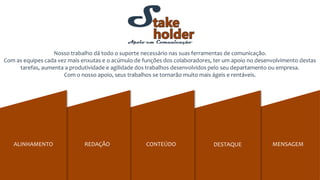 MENSAGEMDESTAQUECONTEÚDOREDAÇÃO
Nosso trabalho dá todo o suporte necessário nas suas ferramentas de comunicação.
Com as equipes cada vez mais enxutas e o acúmulo de funções dos colaboradores, ter um apoio no desenvolvimento destas
tarefas, aumenta a produtividade e agilidade dos trabalhos desenvolvidos pelo seu departamento ou empresa.
Com o nosso apoio, seus trabalhos se tornarão muito mais ágeis e rentáveis.
ALINHAMENTO
 
